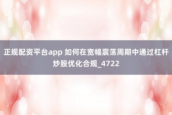 正规配资平台app 如何在宽幅震荡周期中通过杠杆炒股优化合规_4722