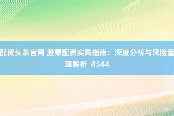 配资头条官网 股票配资实践指南:深度分析与风险管理解析_4544
