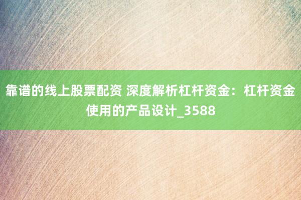 靠谱的线上股票配资 深度解析杠杆资金：杠杆资金使用的产品设计_3588