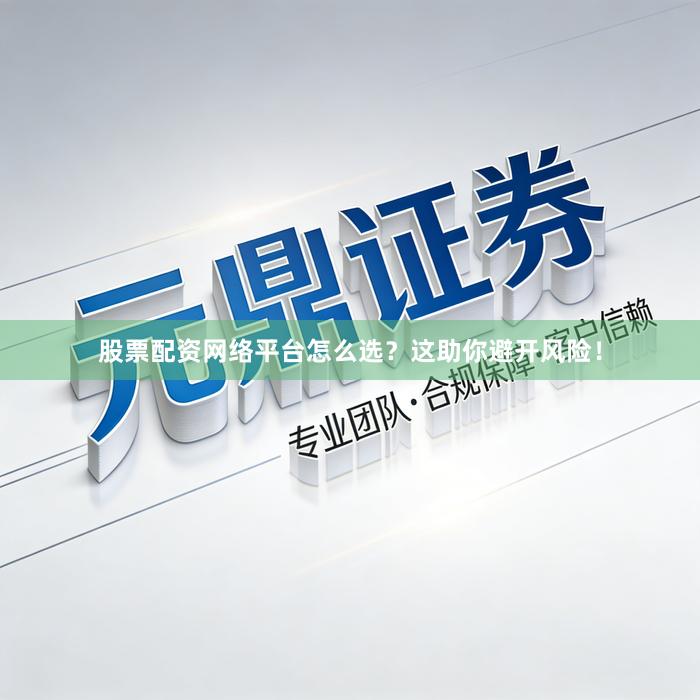 股票配资网络平台怎么选？这助你避开风险！