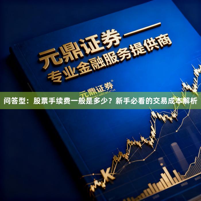 问答型：股票手续费一般是多少？新手必看的交易成本解析