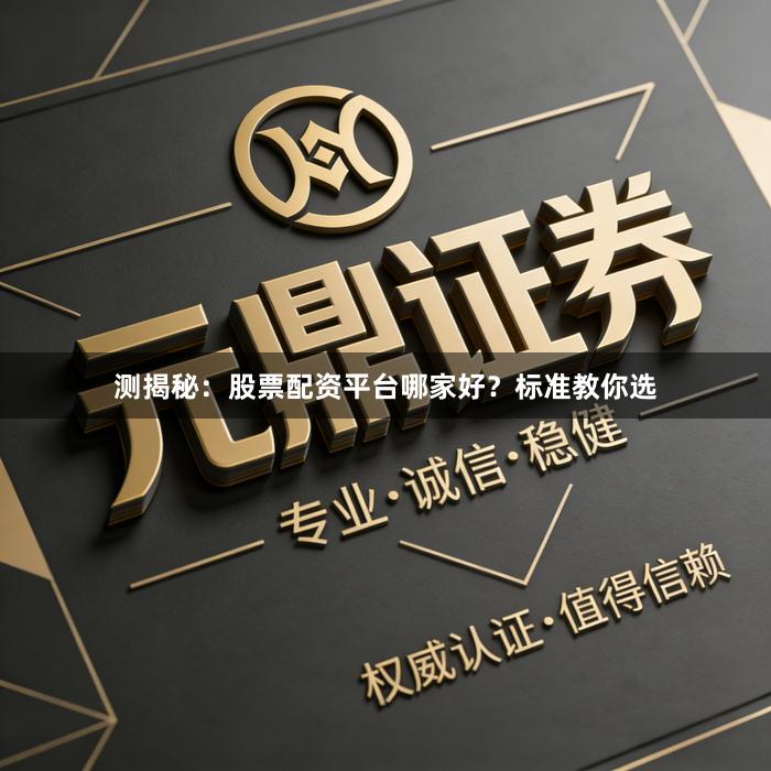 测揭秘:股票配资平台哪家好?标准教你选