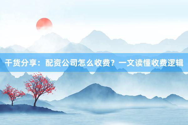 干货分享:配资公司怎么收费?一文读懂收费逻辑
