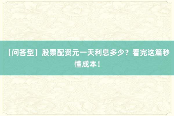 【问答型】股票配资元一天利息多少？看完这篇秒懂成本！