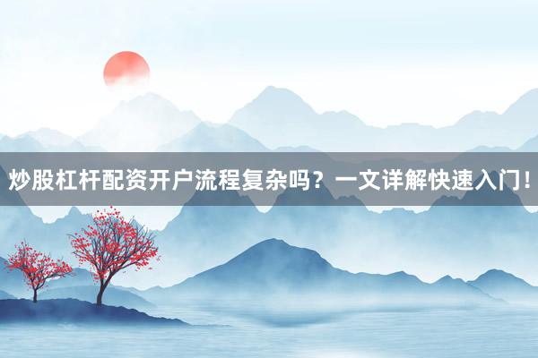 炒股杠杆配资开户流程复杂吗?一文详解快速入门!