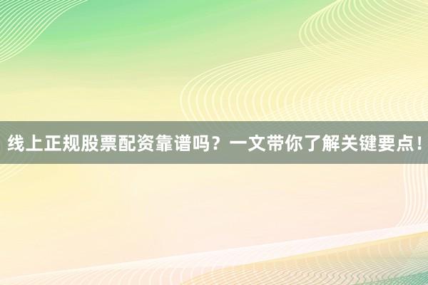 线上正规股票配资靠谱吗?一文带你了解关键要点!