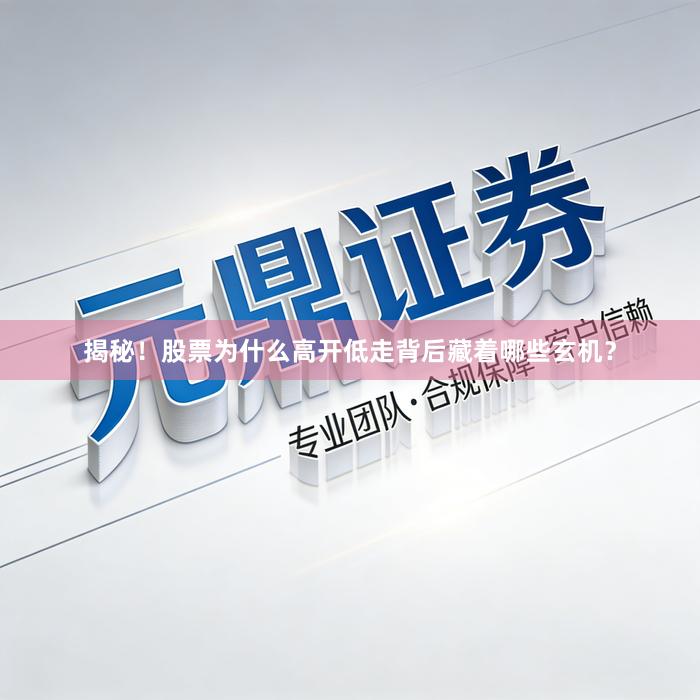 揭秘！股票为什么高开低走背后藏着哪些玄机？