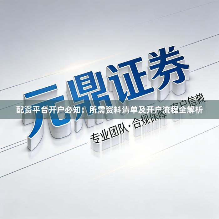 配资平台开户必知:所需资料清单及开户流程全解析
