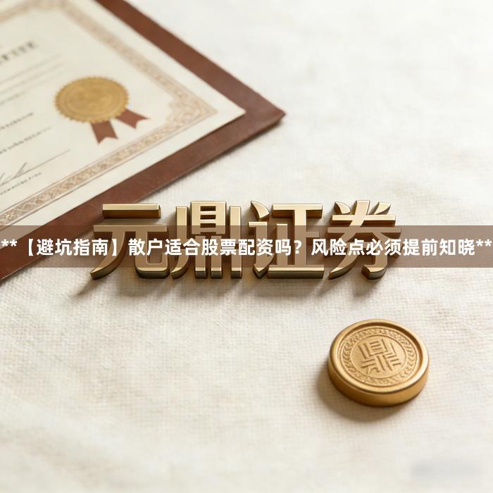 **【避坑指南】散户适合股票配资吗?风险点必须提前知晓**
