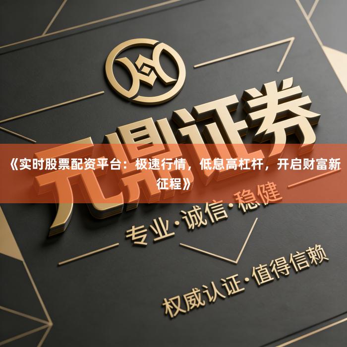 《实时股票配资平台:极速行情,低息高杠杆,开启财富新征程》