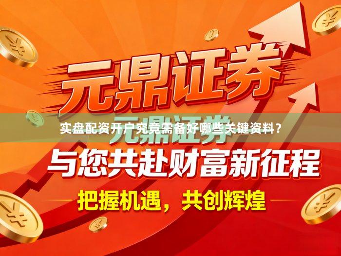 实盘配资开户究竟需备好哪些关键资料？