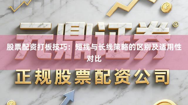 股票配资打板技巧：短线与长线策略的区别及适用性对比