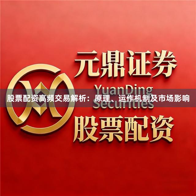 股票配资高频交易解析：原理、运作机制及市场影响