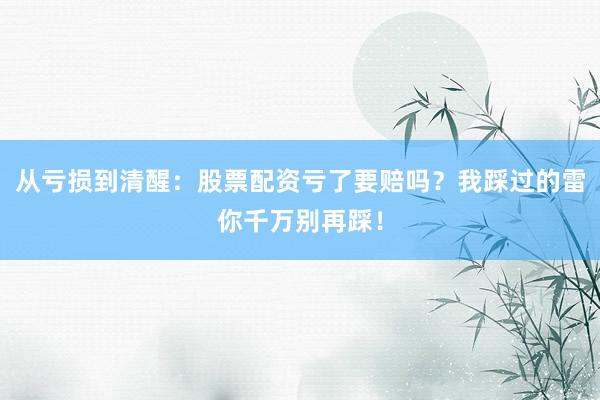 从亏损到清醒：股票配资亏了要赔吗？我踩过的雷你千万别再踩！