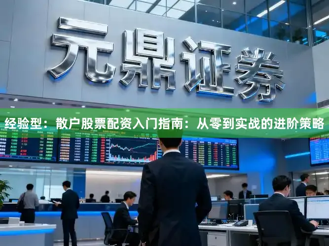 经验型：散户股票配资入门指南：从零到实战的进阶策略