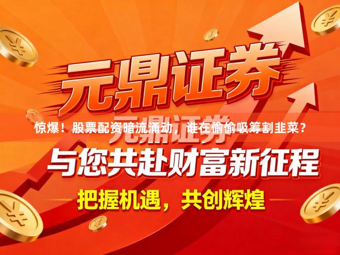 惊爆！股票配资暗流涌动，谁在偷偷吸筹割韭菜？