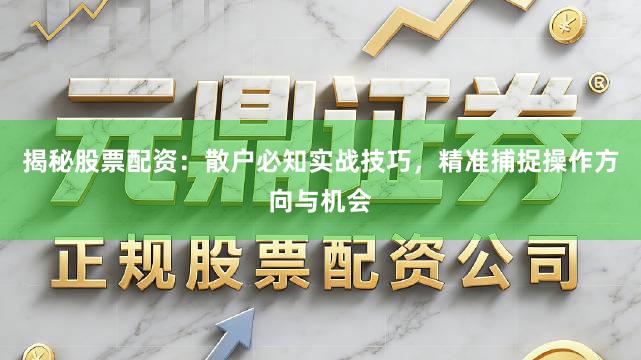 揭秘股票配资：散户必知实战技巧，精准捕捉操作方向与机会