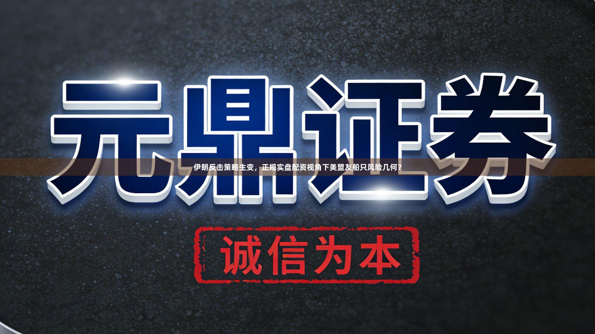 伊朗反击策略生变，正规实盘配资视角下美盟友船只风险几何？