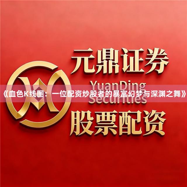 《血色K线图：一位配资炒股者的暴富幻梦与深渊之舞》