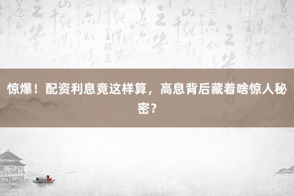 惊爆！配资利息竟这样算，高息背后藏着啥惊人秘密？