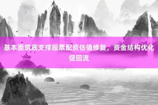 基本面筑底支撑股票配资估值修复，资金结构优化促回流