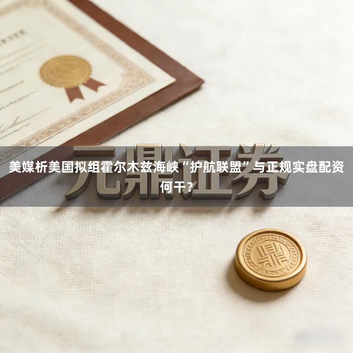 美媒析美国拟组霍尔木兹海峡“护航联盟”与正规实盘配资何干？