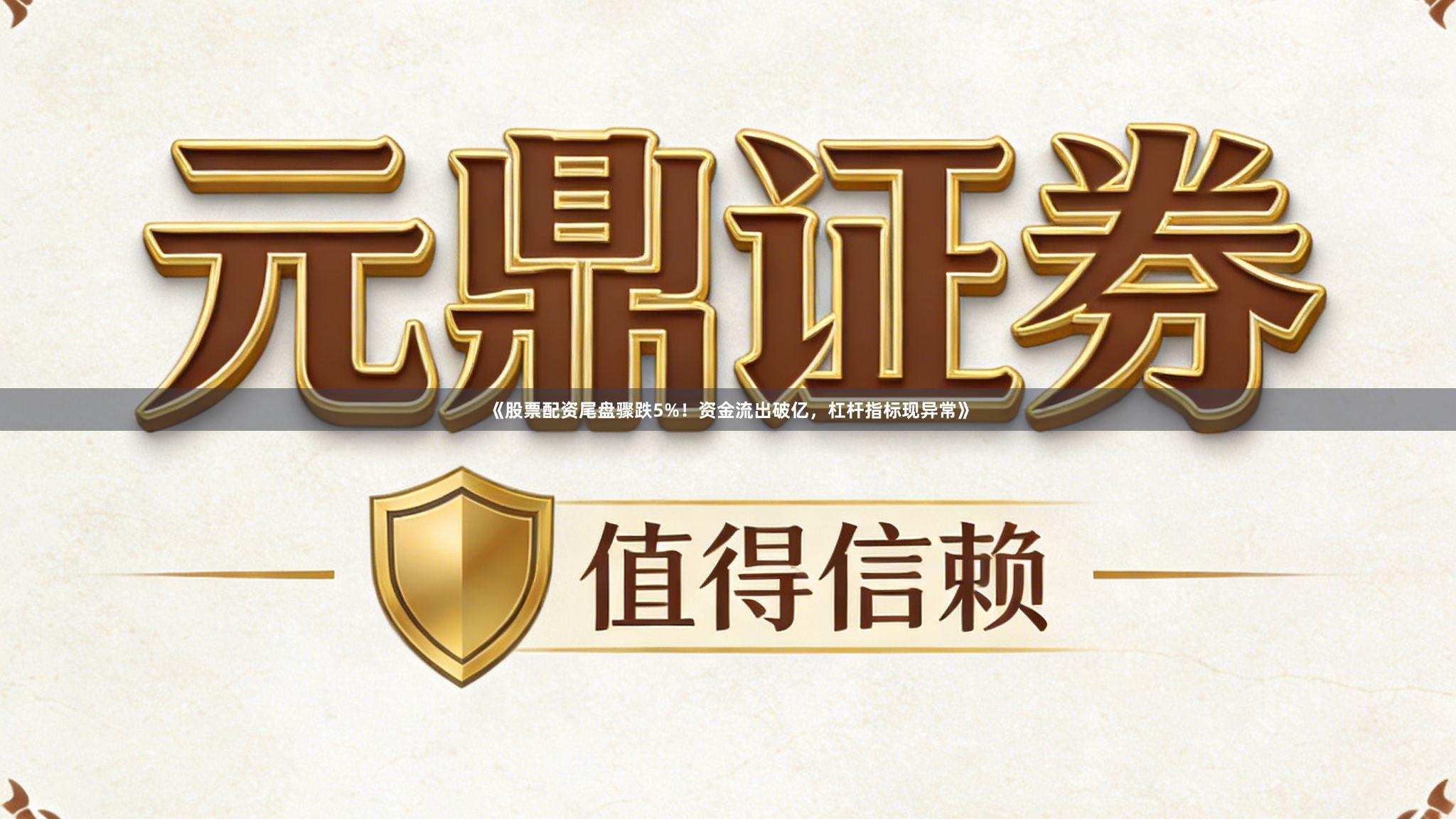 《股票配资尾盘骤跌5%！资金流出破亿，杠杆指标现异常》