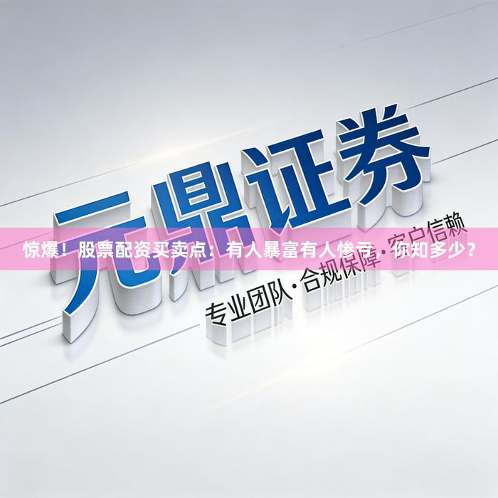 惊爆!股票配资买卖点:有人暴富有人惨亏,你知多少?