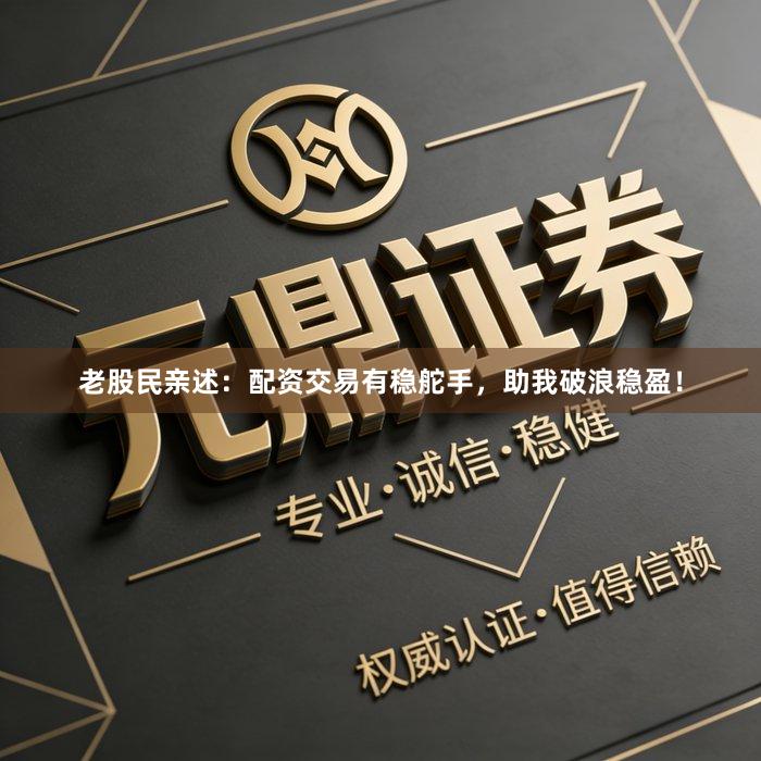 老股民亲述：配资交易有稳舵手，助我破浪稳盈！