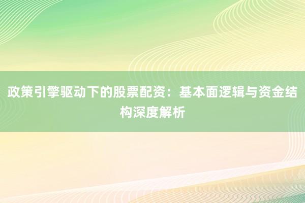 政策引擎驱动下的股票配资:基本面逻辑与资金结构深度解析