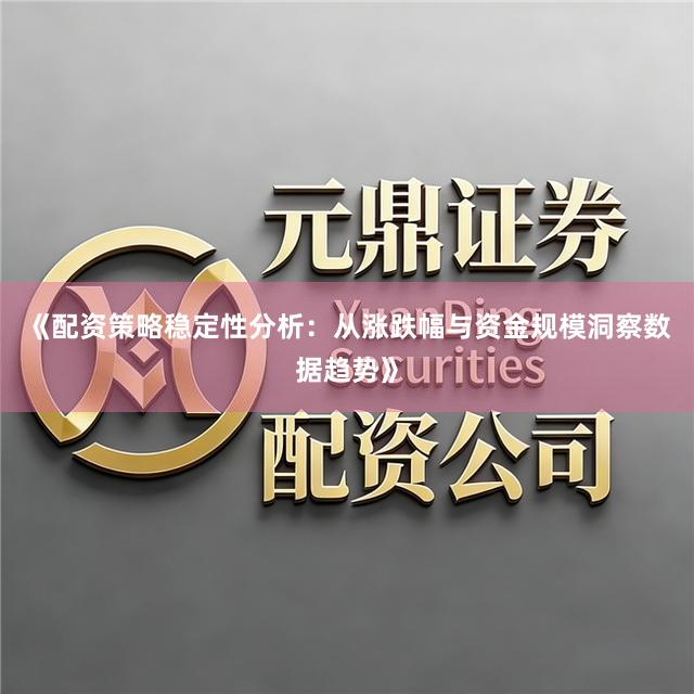 《配资策略稳定性分析：从涨跌幅与资金规模洞察数据趋势》