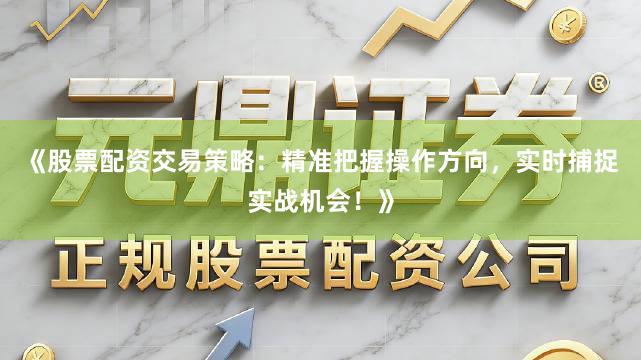 《股票配资交易策略:精准把握操作方向,实时捕捉实战机会!》