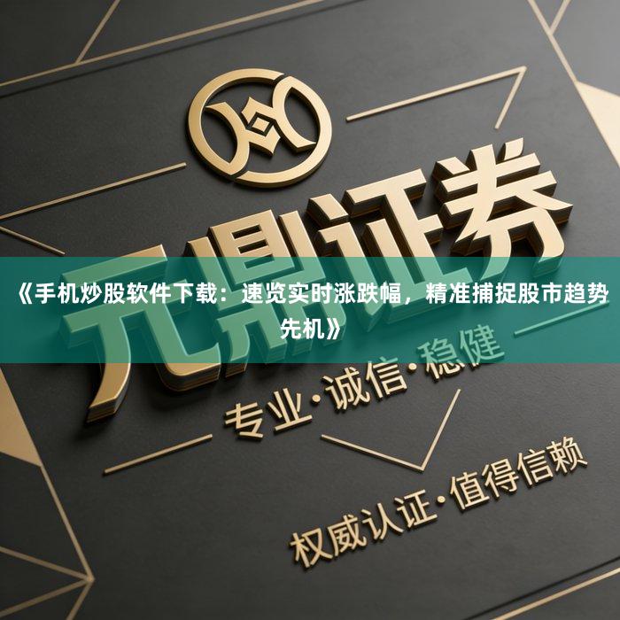 《手机炒股软件下载:速览实时涨跌幅,精准捕捉股市趋势先机》