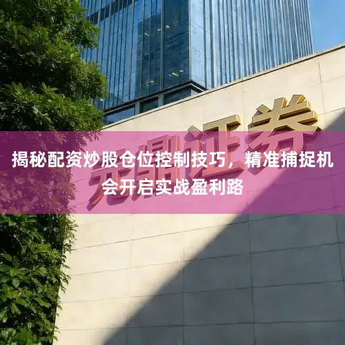 揭秘配资炒股仓位控制技巧,精准捕捉机会开启实战盈利路