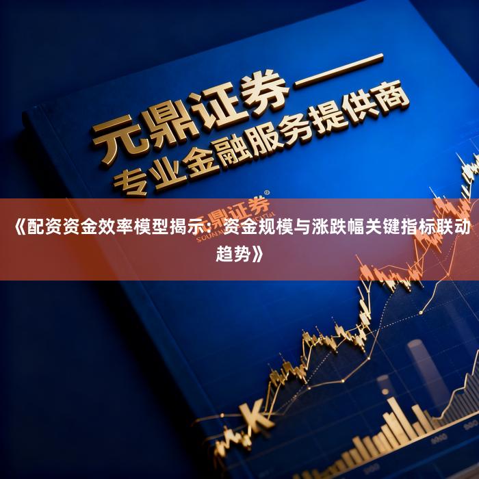 《配资资金效率模型揭示：资金规模与涨跌幅关键指标联动趋势》