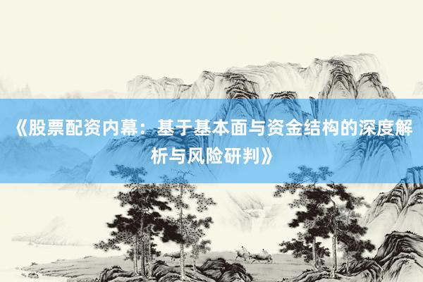 《股票配资内幕:基于基本面与资金结构的深度解析与风险研判》