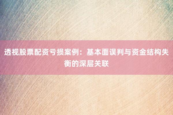透视股票配资亏损案例：基本面误判与资金结构失衡的深层关联