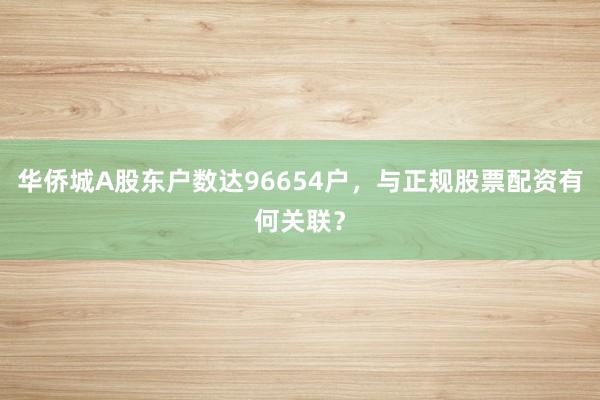 华侨城A股东户数达96654户，与正规股票配资有何关联？