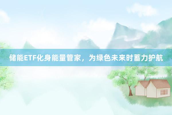 储能ETF化身能量管家,为绿色未来时蓄力护航
