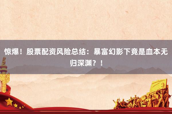 惊爆！股票配资风险总结：暴富幻影下竟是血本无归深渊？！