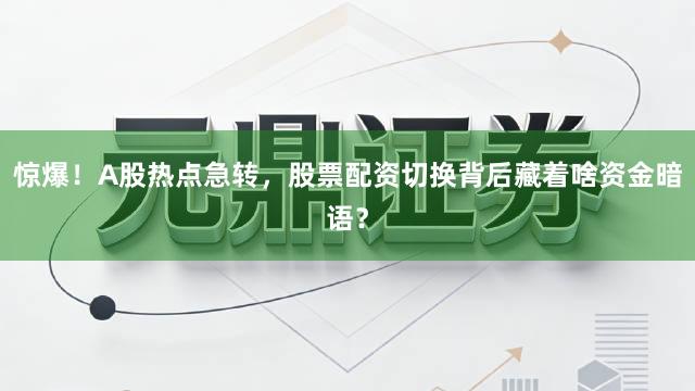 惊爆!A股热点急转,股票配资切换背后藏着啥资金暗语?
