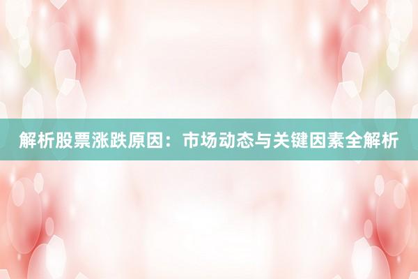 解析股票涨跌原因:市场动态与关键因素全解析