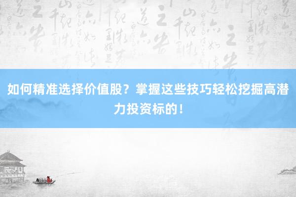 如何精准选择价值股？掌握这些技巧轻松挖掘高潜力投资标的！