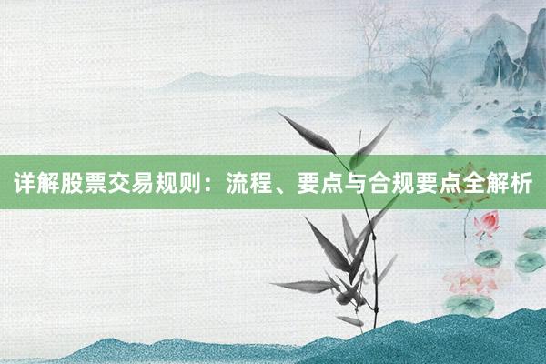 详解股票交易规则：流程、要点与合规要点全解析