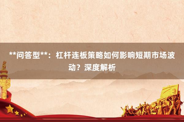 **问答型**：杠杆连板策略如何影响短期市场波动？深度解析