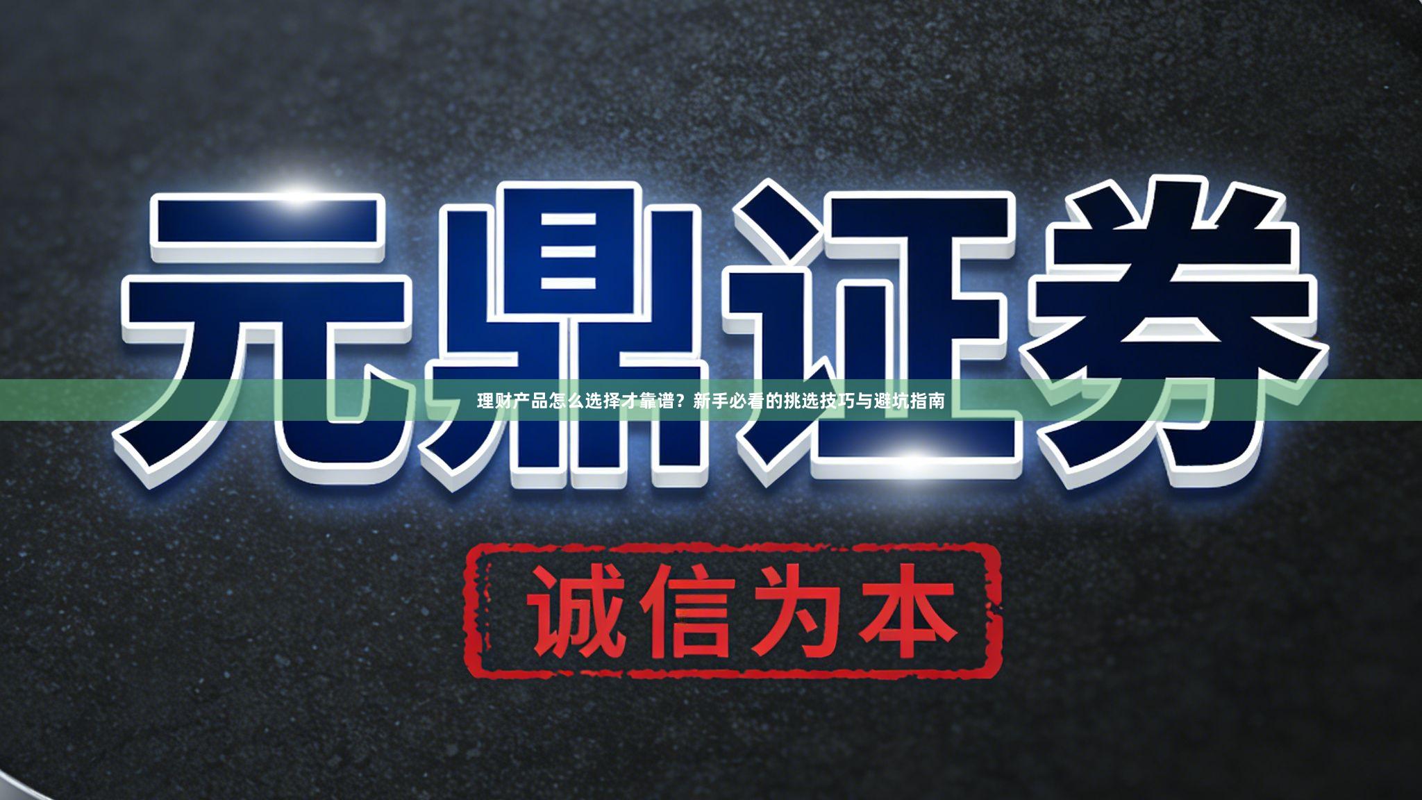 理财产品怎么选择才靠谱？新手必看的挑选技巧与避坑指南