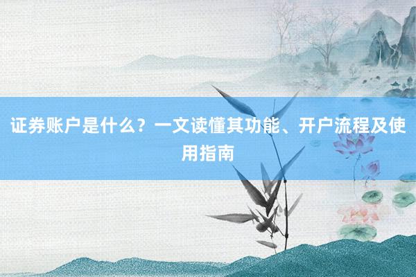 证券账户是什么？一文读懂其功能、开户流程及使用指南