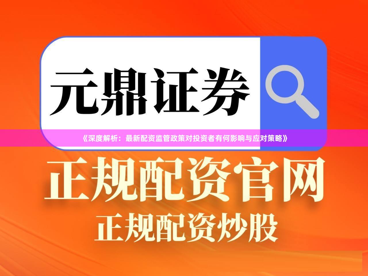《深度解析：最新配资监管政策对投资者有何影响与应对策略》