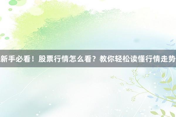新手必看！股票行情怎么看？教你轻松读懂行情走势