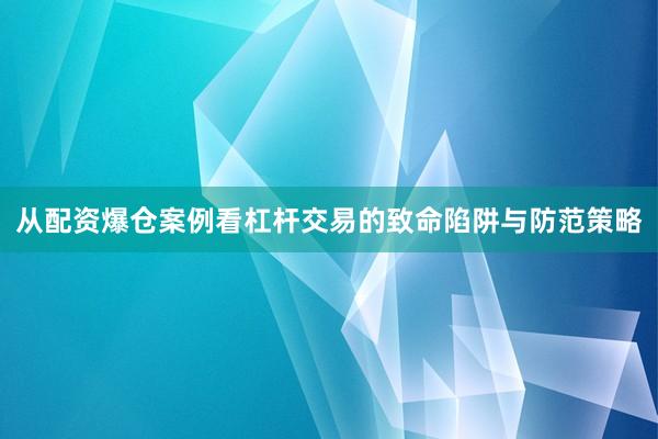从配资爆仓案例看杠杆交易的致命陷阱与防范策略